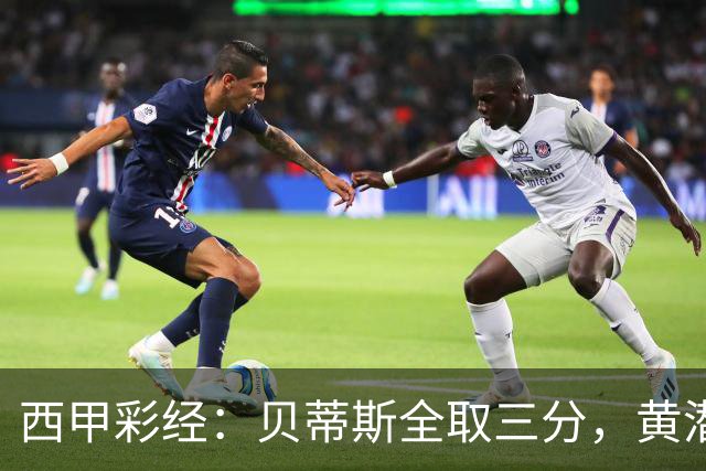 西甲彩经：贝蒂斯全取三分，黄潜取联赛首胜