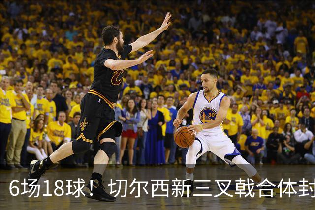 6场18球！切尔西新三叉戟合体封神秘籍，掀进攻狂潮同时防线需加固